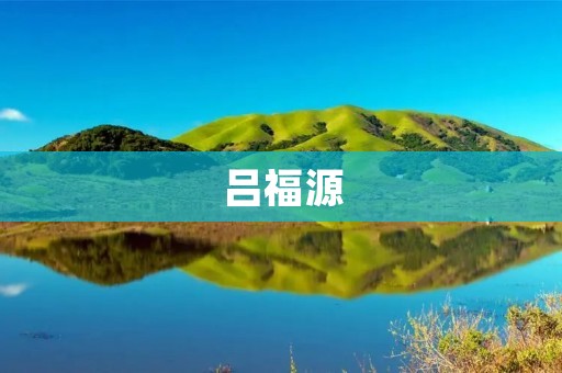 吕福源:中国现代化建设的先驱者 吕福源:中国现代化建设的先驱者