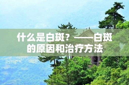 什么是白斑？——白斑的原因和治疗方法