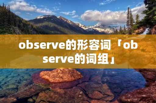 observe的形容词「observe的词组」 observe的形容词「observe的词组」