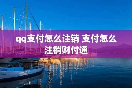 qq支付怎么注销 支付怎么注销财付通