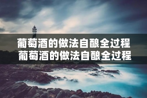 葡萄酒的做法自酿全过程 葡萄酒的做法自酿全过程窍门