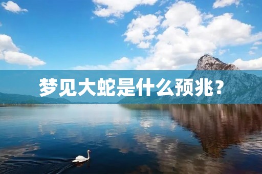 梦见大蛇是什么预兆？