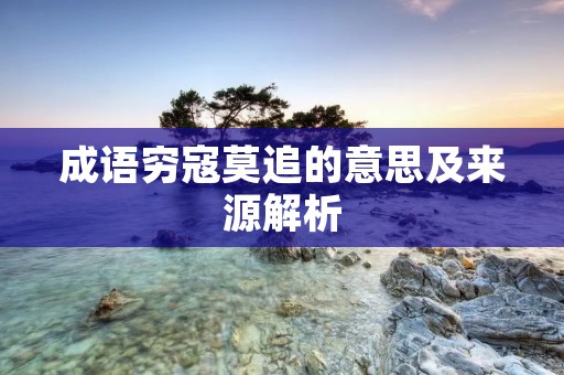 成语穷寇莫追的意思及来源解析