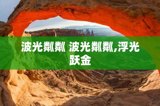 波光粼粼 波光粼粼,浮光跃金 波光粼粼 波光粼粼,浮光跃金