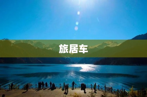 旅居车：打造自由旅行的移动小屋