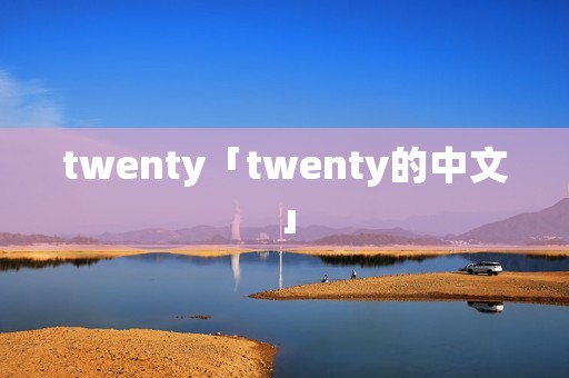twenty「twenty的中文」 twenty「twenty的中文」