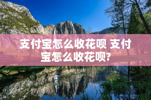 支付宝怎么收花呗 支付宝怎么收花呗?