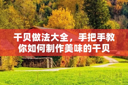 干贝做法大全，手把手教你如何制作美味的干贝