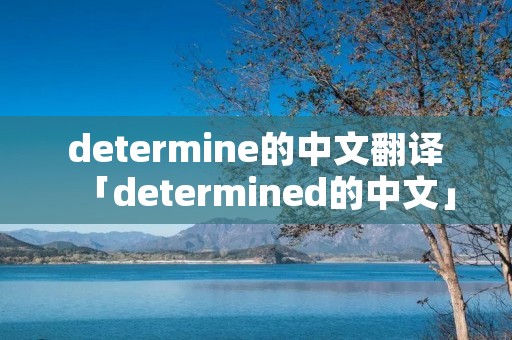 determine的中文翻译「determined的中文」