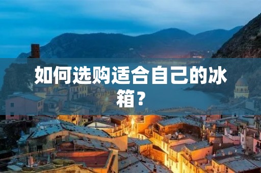 如何选购适合自己的冰箱？