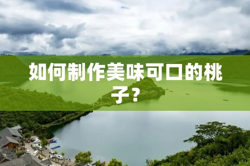 如何制作美味可口的桃子？