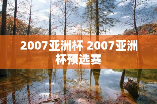 2007亚洲杯 2007亚洲杯预选赛 2007亚洲杯 2007亚洲杯预选赛