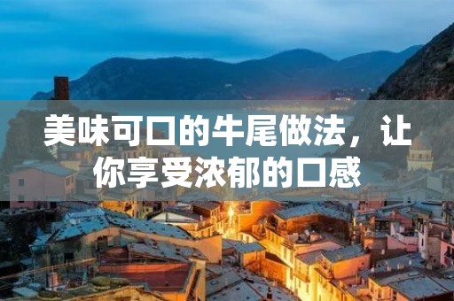 美味可口的牛尾做法,让你享受浓郁的口感 美味可口的牛尾做法,让你享受浓郁的口感