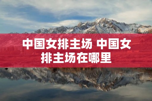 中国女排主场 中国女排主场在哪里