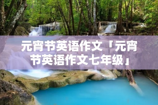 元宵节英语作文「元宵节英语作文七年级」