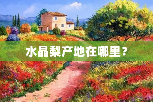 水晶梨产地在哪里?