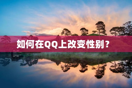 如何在QQ上改变性别? 如何在QQ上改变性别?