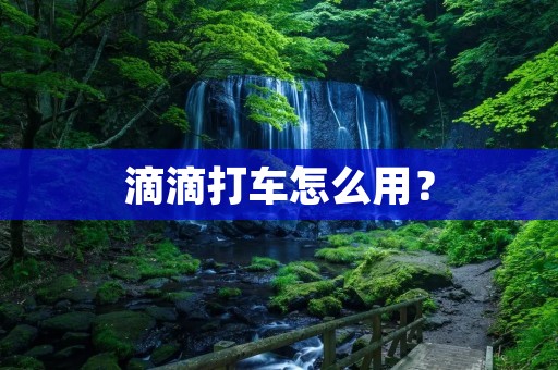 滴滴打车怎么用？