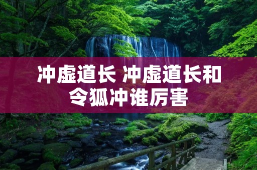冲虚道长 冲虚道长和令狐冲谁厉害 冲虚道长 冲虚道长和令狐冲谁厉害