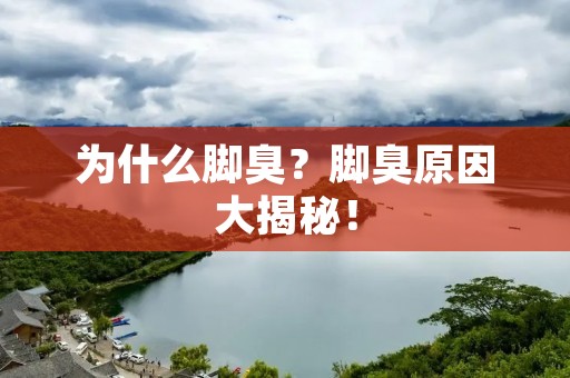 为什么脚臭?脚臭原因大揭秘! 为什么脚臭?脚臭原因大揭秘!