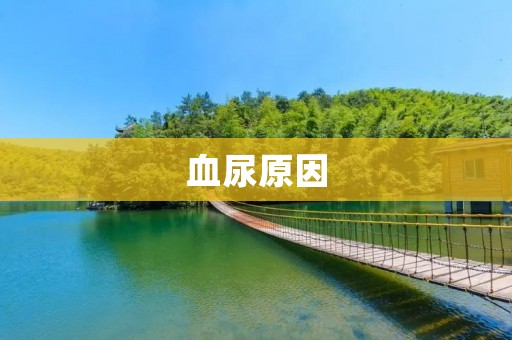 血尿原因:病因分析及治疗方法 血尿原因:病因分析及治疗方法