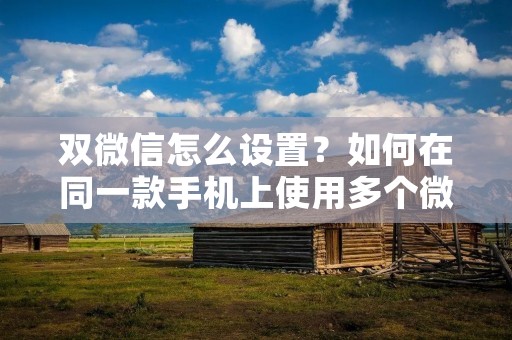 双微信怎么设置?如何在同一款手机上使用多个微信账号?这是许多人使用微信时经常遇到的问题。今天,我们将为您介绍如何在同一部手机上设置双微信账号,并且方便快捷地切换。 双微信怎么设置?如何在同一款手机上使用多个微信账号?这是许多人使用微信时经常遇到的问题。今天,我们将为您介绍如何在同一部手机上设置双微信账号,并且方便快捷地切换。