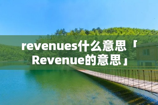 revenues什么意思「Revenue的意思」 revenues什么意思「Revenue的意思」