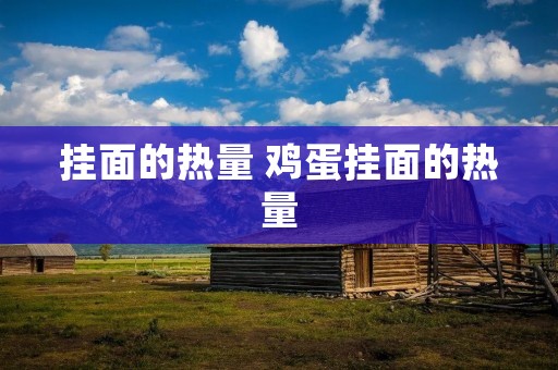 挂面的热量 鸡蛋挂面的热量