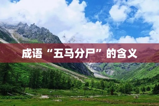 成语“五马分尸”的含义 成语“五马分尸”的含义