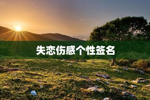 失恋伤感个性签名：深情不及久伴，伴久情更胜初恋