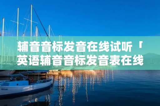 辅音音标发音在线试听「英语辅音音标发音表在线听」 辅音音标发音在线试听「英语辅音音标发音表在线听」
