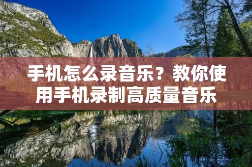 手机怎么录音乐?教你使用手机录制高质量音乐 手机怎么录音乐?教你使用手机录制高质量音乐