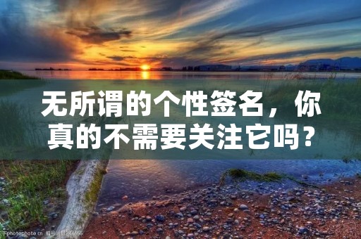 无所谓的个性签名，你真的不需要关注它吗？