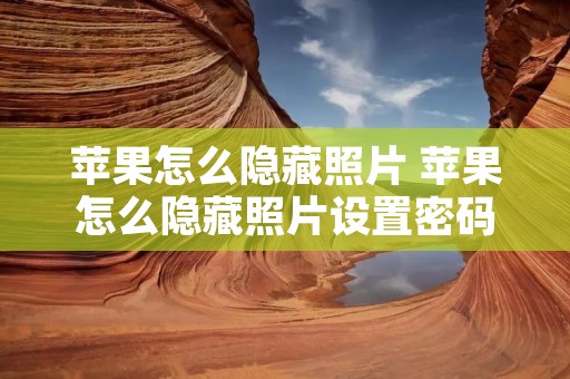 苹果怎么隐藏照片 苹果怎么隐藏照片设置密码