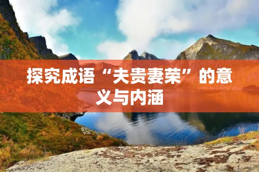探究成语“夫贵妻荣”的意义与内涵
