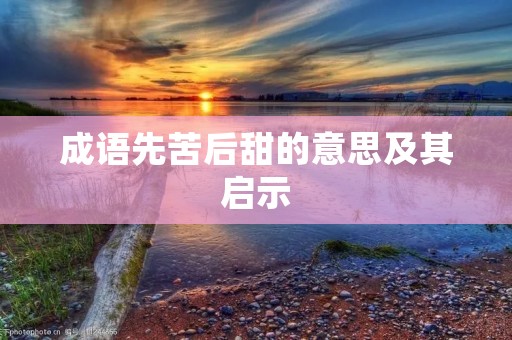 成语先苦后甜的意思及其启示