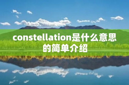 constellation是什么意思的简单介绍 constellation是什么意思的简单介绍