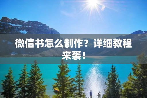 微信书怎么制作?详细教程来袭! 微信书怎么制作?详细教程来袭!