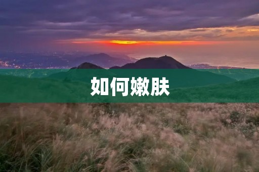 如何嫩肤：让你的肌肤焕发健康的光彩