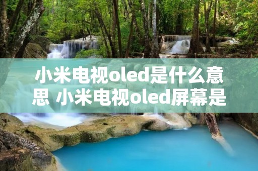 小米电视oled是什么意思 小米电视oled屏幕是哪里生产的