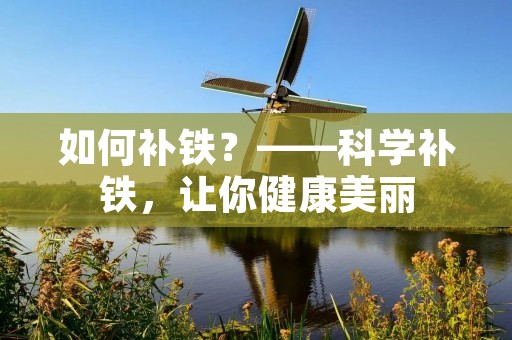 如何补铁?——科学补铁,让你健康美丽 如何补铁?——科学补铁,让你健康美丽