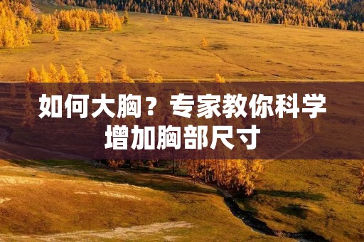 如何大胸?专家教你科学增加胸部尺寸 如何大胸?专家教你科学增加胸部尺寸