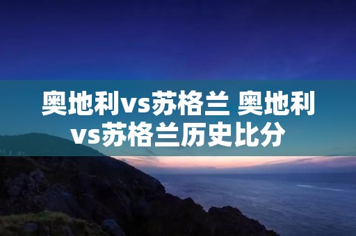 奥地利vs苏格兰 奥地利vs苏格兰历史比分