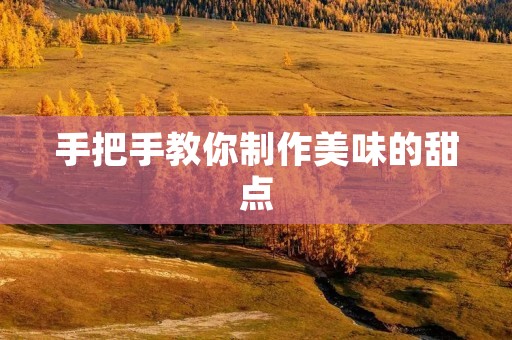 手把手教你制作美味的甜点
