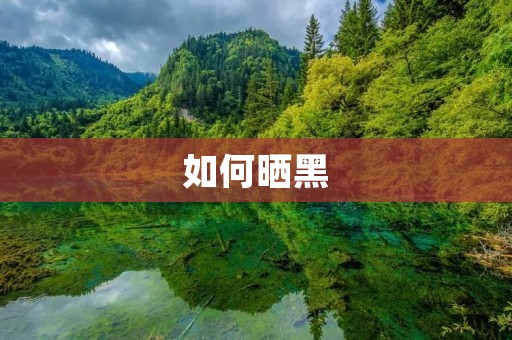 如何晒黑:科学晒黑技巧与注意事项 如何晒黑:科学晒黑技巧与注意事项