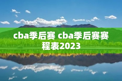 cba季后赛 cba季后赛赛程表2023
