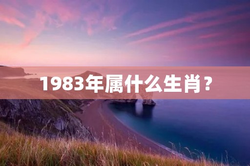 1983年属什么生肖？