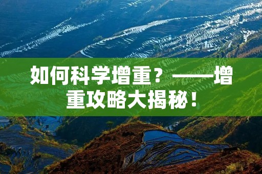 如何科学增重?——增重攻略大揭秘! 如何科学增重?——增重攻略大揭秘!