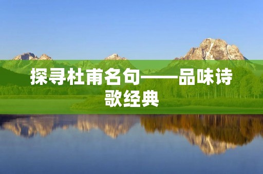 探寻杜甫名句——品味诗歌经典