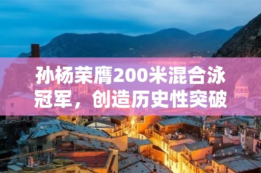 孙杨荣膺200米混合泳冠军,创造历史性突破 孙杨荣膺200米混合泳冠军,创造历史性突破